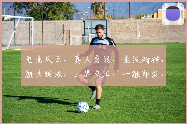 电竞风云，真人秀场，竞技精神，魅力绽放，三界交汇，一触即发，共赴电竞盛宴。