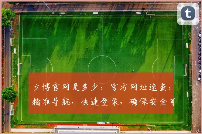 立博官网是多少，官方网址速查，精准导航，快速登录，确保安全可靠，方便快捷