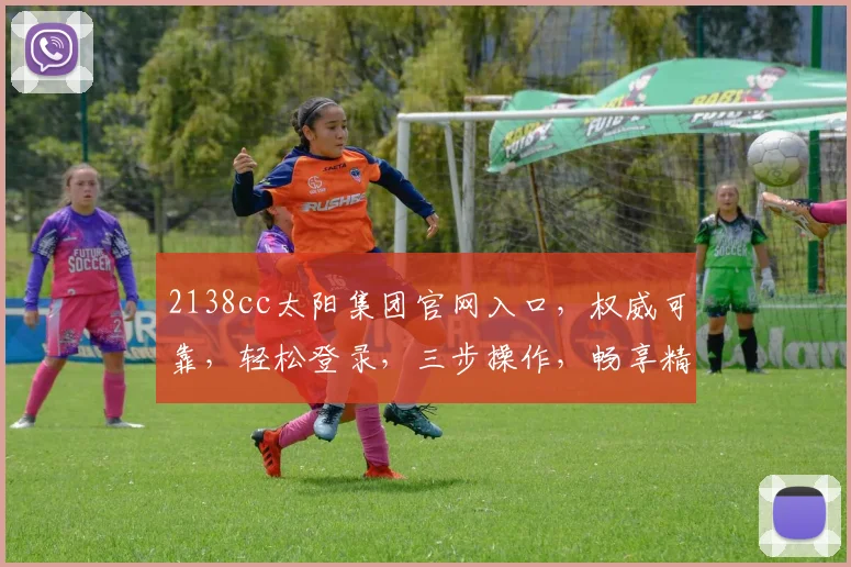 2138cc太阳集团官网入口，权威可靠，轻松登录，三步操作，畅享精彩