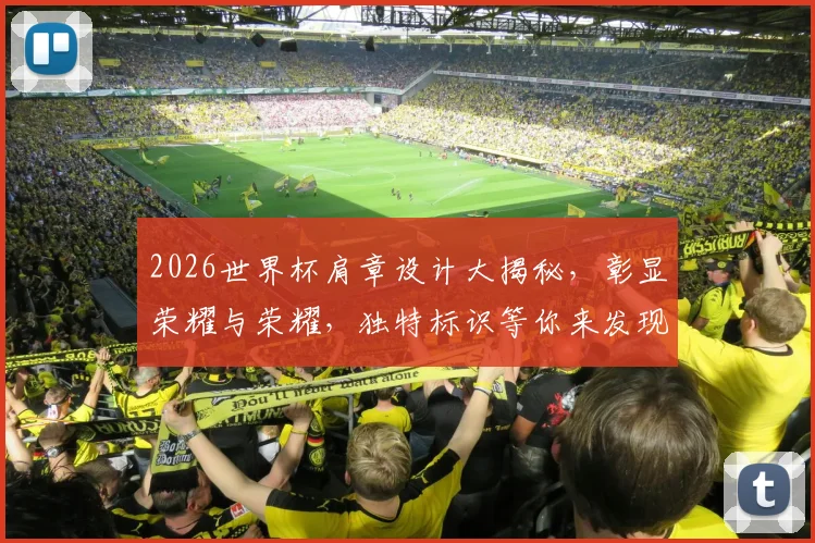 2026世界杯肩章设计大揭秘，彰显荣耀与荣耀，独特标识等你来发现，一睹为快