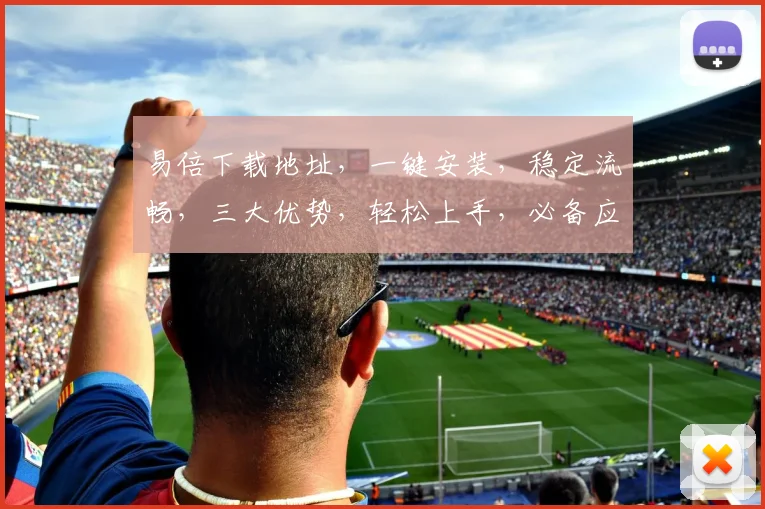 易倍下载地址，一键安装，稳定流畅，三大优势，轻松上手，必备应用，快来体验