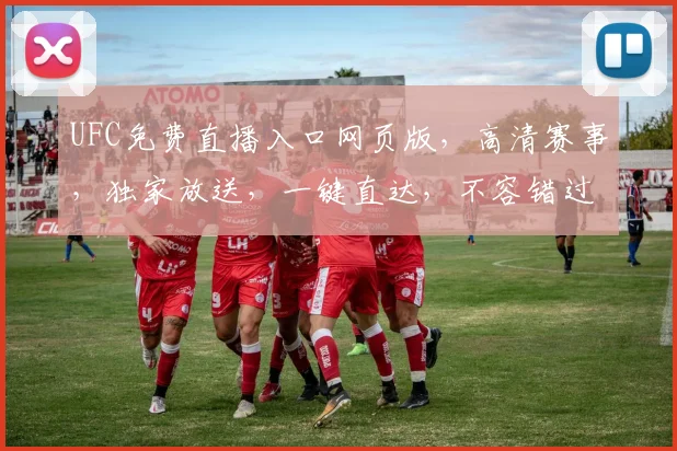 UFC免费直播入口网页版，高清赛事，独家放送，一键直达，不容错过，三重惊喜，等你来探