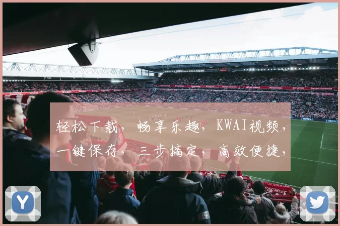 轻松下载，畅享乐趣，KWAI视频，一键保存，三步搞定，高效便捷，体验非凡