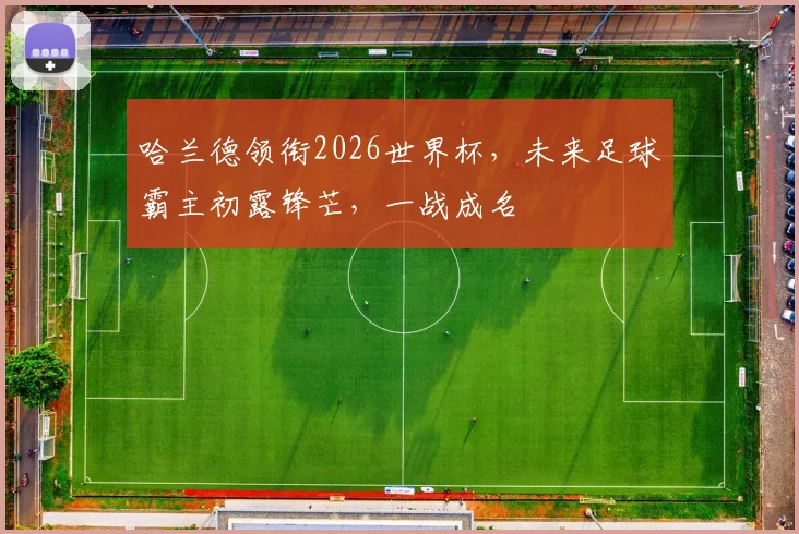 哈兰德领衔2026世界杯，未来足球霸主初露锋芒，一战成名