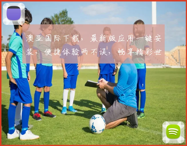 澳亚国际下载，最新版应用一键安装，便捷体验两不误，畅享精彩世界