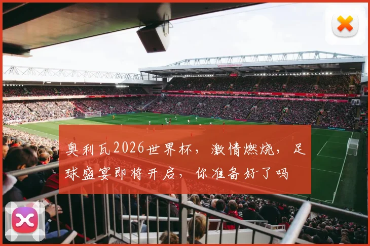 奥利瓦2026世界杯，激情燃烧，足球盛宴即将开启，你准备好了吗